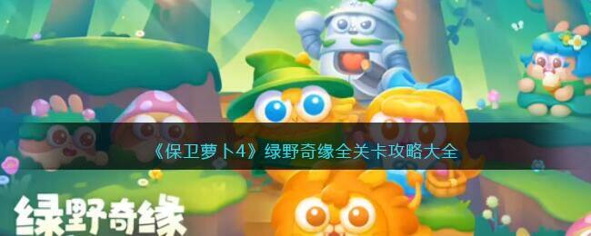 《保卫萝卜4》绿野奇缘全关卡攻略大全