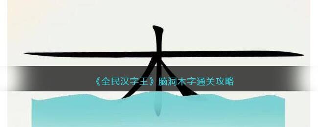 《全民汉字王》脑洞木字通关攻略