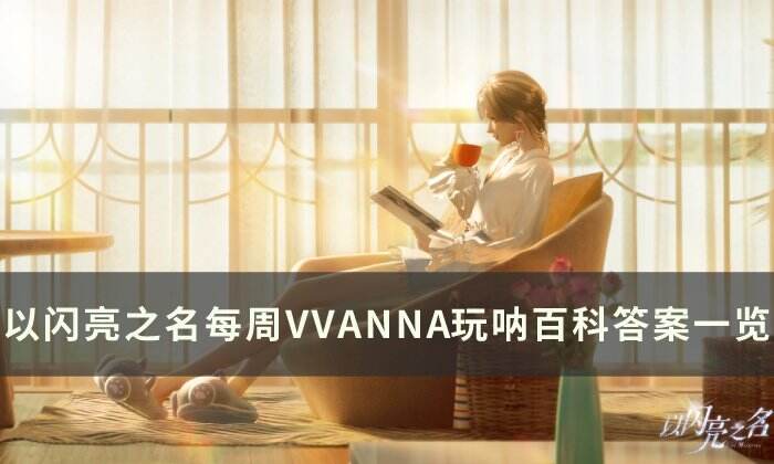 《以闪亮之名》玩呐百科答案是什么 每周VVANNA玩呐百科答案一览
