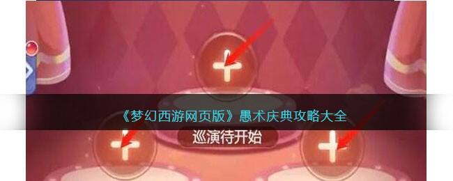 《梦幻西游网页版》愚术庆典攻略大全