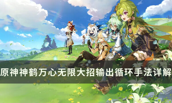 【原神】神鹤万心阵容怎么循环 神鹤万心无限大招输出循环手法详解