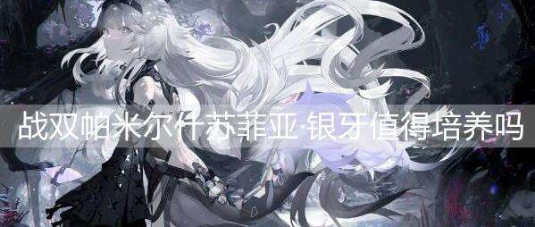 战双帕弥什苏菲亚·银牙值得培养吗