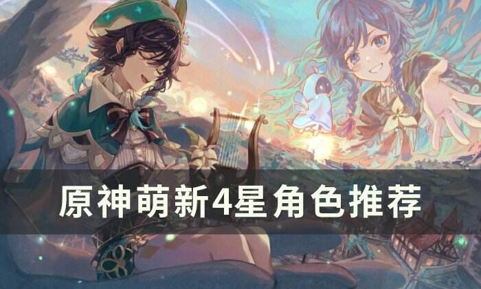 《原神》新手四星角色怎么选择 萌新4星角色推荐