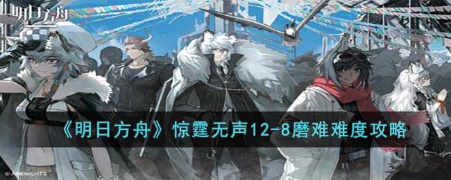 《明日方舟》惊霆无声12-8磨难难度攻略