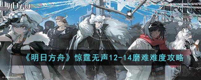 《明日方舟》惊霆无声12-14磨难难度攻略