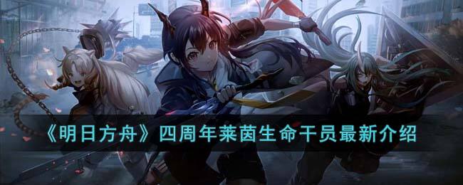 《明日方舟》四周年莱茵生命干员最新介绍