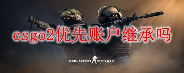 csgo2优先账户继承吗