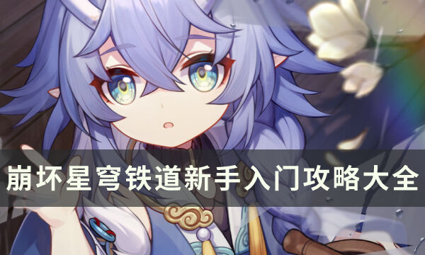 《崩坏星穹铁道》新手入门攻略大全 开服规划抽卡建议游戏玩法合集