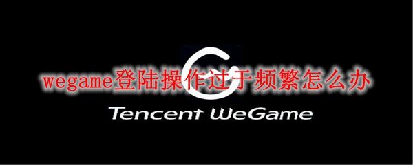 wegame登陆操作过于频繁怎么办