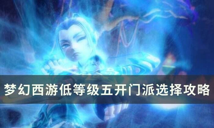 《梦幻西游》低等级五开怎么选择门派 低等级五开门派选择攻略