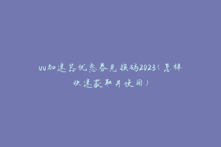 网易uu加速器兑换码最新 uu加速器主播口令及优惠券一览