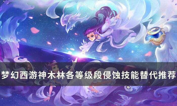 《梦幻西游》神木林侵蚀技能替代攻略 神木林各等级段侵蚀技能替代推荐