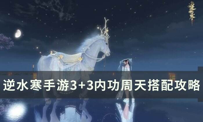 《逆水寒手游》3+3内功怎么配置 3+3内功周天搭配攻略