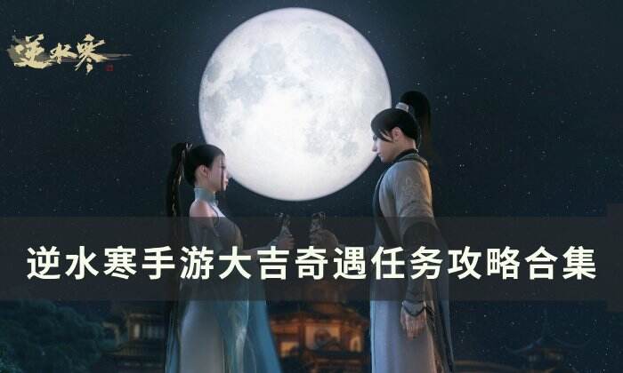 《逆水寒手游》大吉奇遇任务一览表 大吉奇遇任务攻略合集