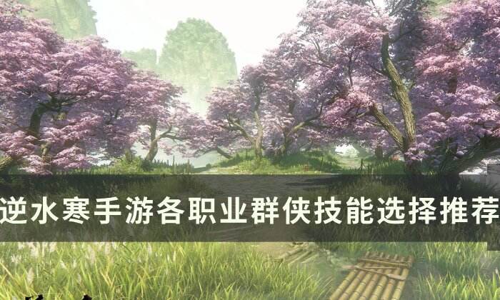 《逆水寒手游》群侠技能怎么选择 各职业群侠技能选择推荐