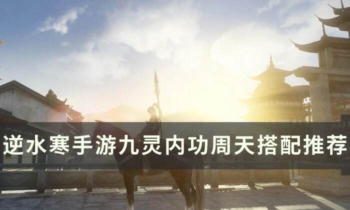 《逆水寒手游》九灵内功怎么搭配 九灵内功周天搭配推荐