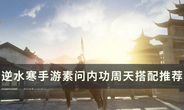 《逆水寒手游》素问内功怎么搭配 素问内功周天搭配推荐