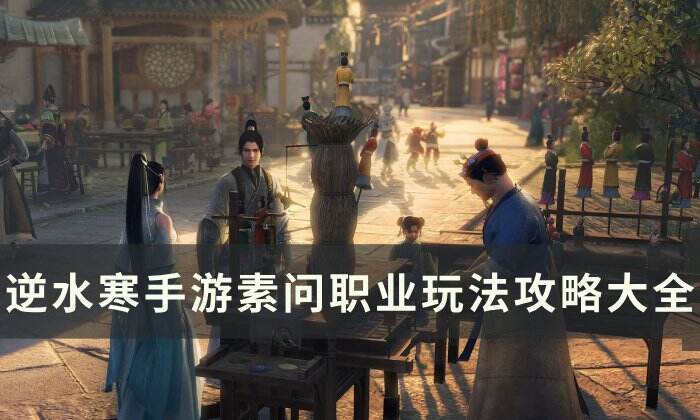 《逆水寒手游》素问玩法攻略汇总 素问职业玩法攻略大全