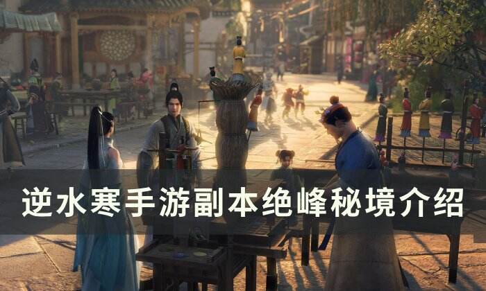 《逆水寒手游》绝峰秘境怎么玩 副本绝峰秘境介绍