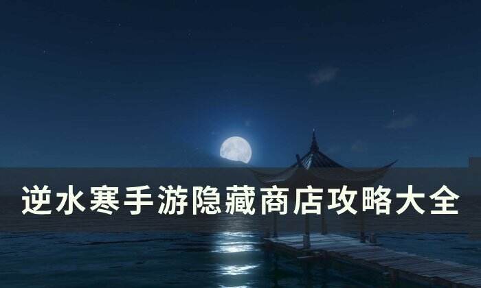 《逆水寒手游》隐藏商店攻略大全 隐藏商店汇总