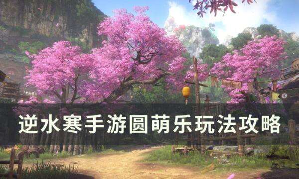 《逆水寒手游》圆萌乐怎么玩 圆萌乐玩法攻略