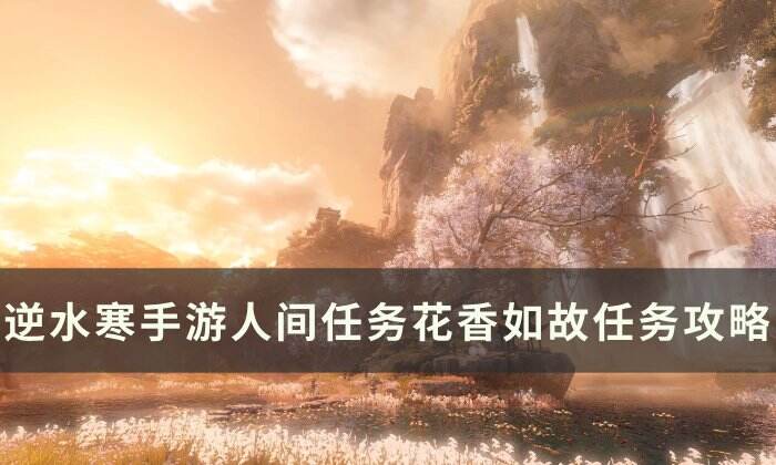 《逆水寒手游》花香如故怎么做 人间任务花香如故任务攻略