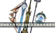 《原神》新大月卡武器怎么选 纪行新武器分析及兑换优先级推荐