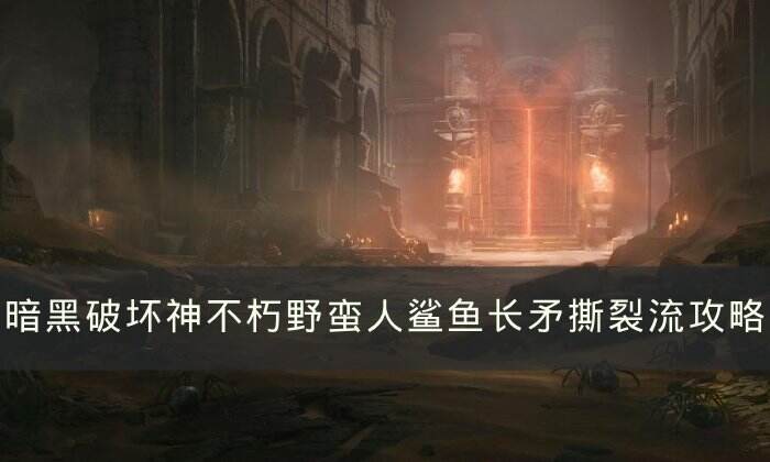 《暗黑破坏神不朽》野蛮人鲨鱼长矛撕裂流怎么玩 鲨鱼长矛撕裂流攻略