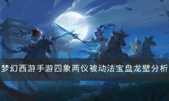 《梦幻西游手游》盘龙壁哪个属性好 四象两仪被动法宝盘龙壁分析
