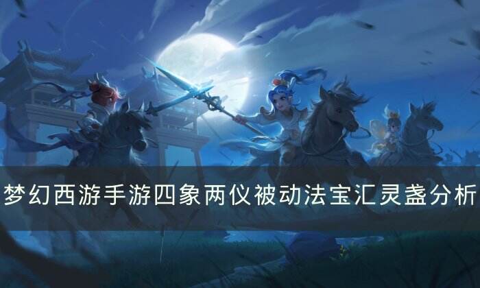 《梦幻西游手游》汇灵盏哪个属性好 四象两仪被动法宝汇灵盏分析