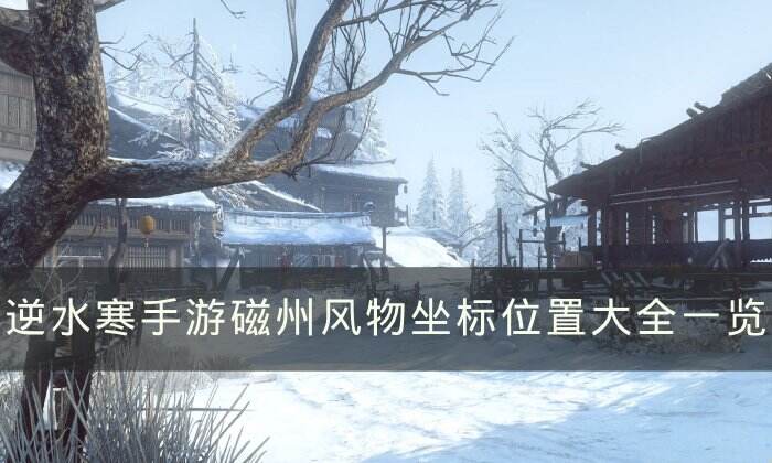 《逆水寒手游》磁州风物点在哪 磁州风物坐标位置大全一览