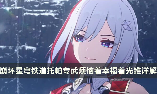 《崩坏星穹铁道》托帕专武怎么样 烦恼着幸福着光锥详解