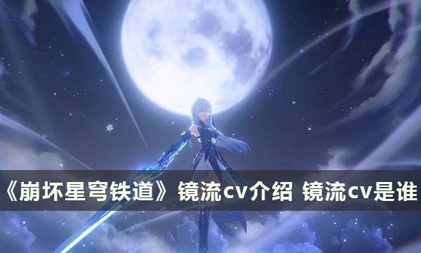 《崩坏星穹铁道》镜流cv介绍 镜流cv是谁