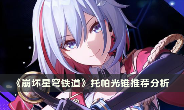 《崩坏：星穹铁道》托帕光锥推荐分析 托帕用什么光锥