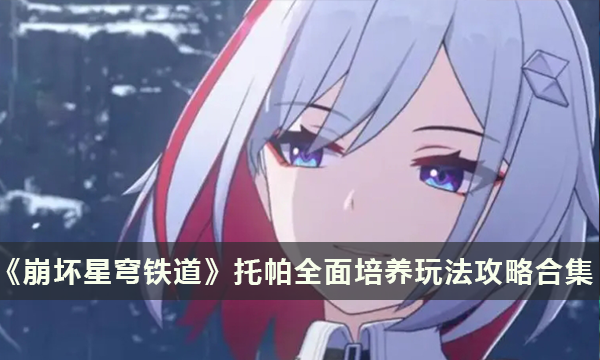 《崩坏星穹铁道》托帕全面培养玩法攻略合集