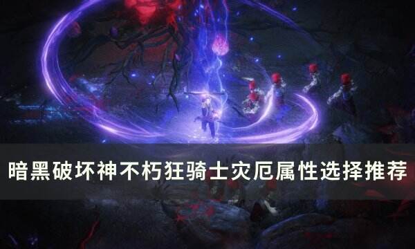 《暗黑破坏神不朽》狂骑士灾厄属性怎么选 狂骑