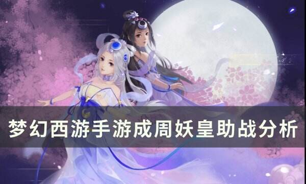 《梦幻西游手游》成周妖皇助战怎么样 成周妖皇助战分析