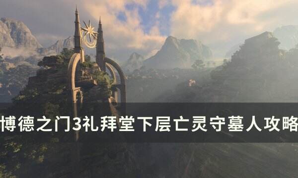《博德之门3》礼拜堂下层亡灵守墓人怎么打 礼拜堂下层亡灵守墓人攻略