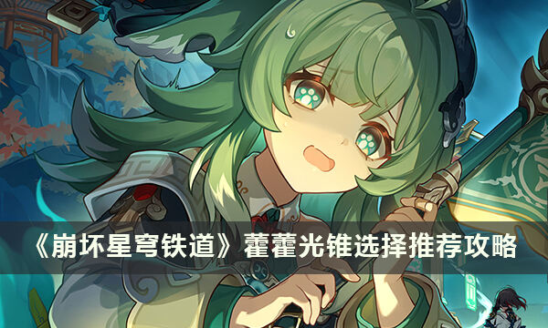 《崩坏星穹铁道》藿藿适合用什么光锥 藿藿光锥选择推荐攻略