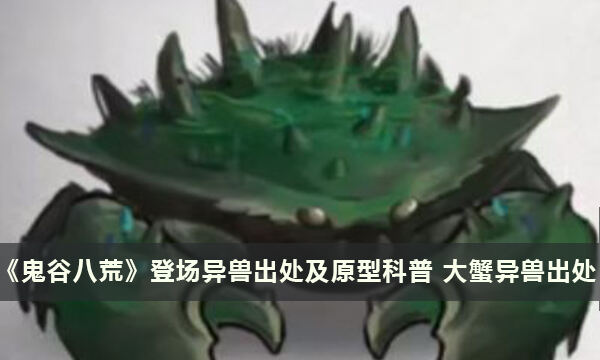 《鬼谷八荒》登场异兽出处及原型科普 大蟹异兽出处