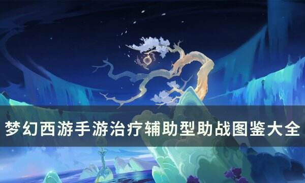 《梦幻西游手游》治疗辅助助战一览 四维战力榜治疗辅助型助战图鉴大全