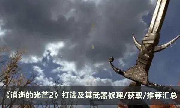 《消逝的光芒2》攻略合集 打法及其武器修理/获取/推荐汇总
