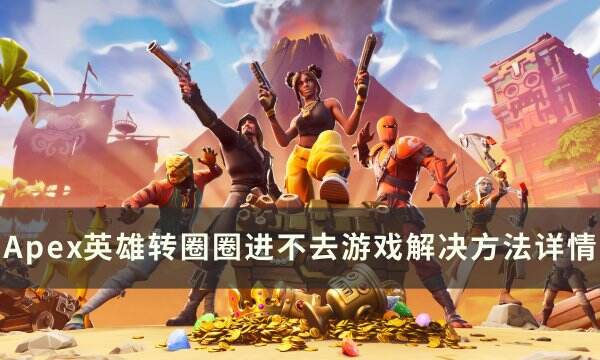 《Apex英雄》转圈圈进不去怎么办 转圈圈进不去游戏解决方法详情