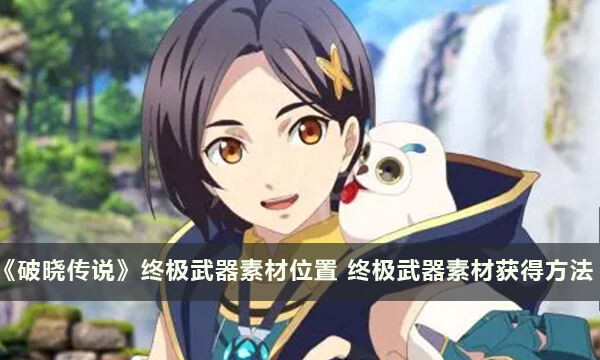 《破晓传说》终极武器素材位置 终极武器素材获得方法