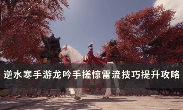 《逆水寒手游》龙吟惊雷流怎么操作 龙吟手搓惊雷流技巧提升攻略