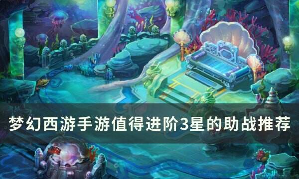 《梦幻西游手游》值得进阶的3星助战有哪些 值得进阶3星的助战推荐