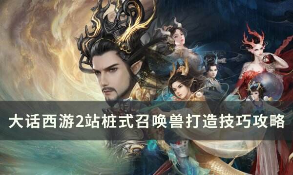 《大话西游2》站桩式召唤兽怎么打造 站桩式召唤兽打造技巧攻略