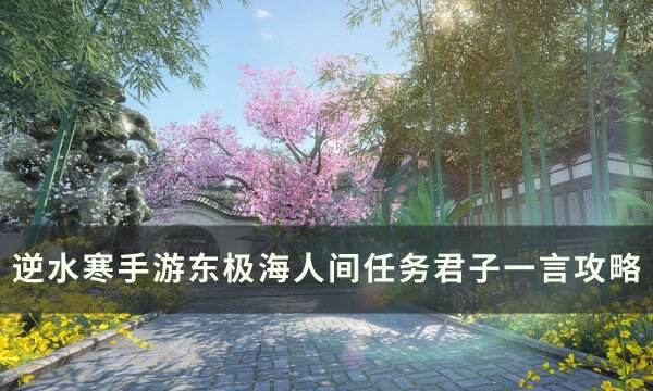 《逆水寒手游》人间任务君子一言怎么做 东极海人间任务君子一言攻略