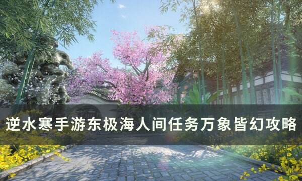 《逆水寒手游》人间任务万象皆幻怎么做 东极海人间任务万象皆幻攻略