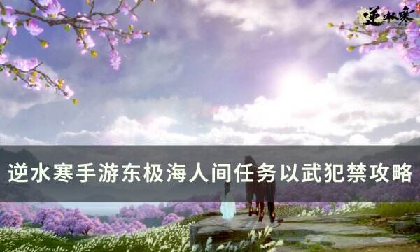 《逆水寒手游》人间任务以武犯禁怎么做 东极海人间任务以武犯禁攻略